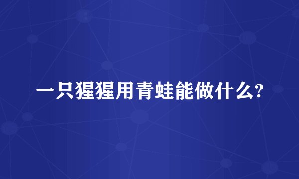 一只猩猩用青蛙能做什么?