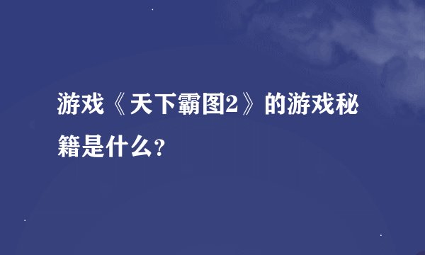 游戏《天下霸图2》的游戏秘籍是什么？