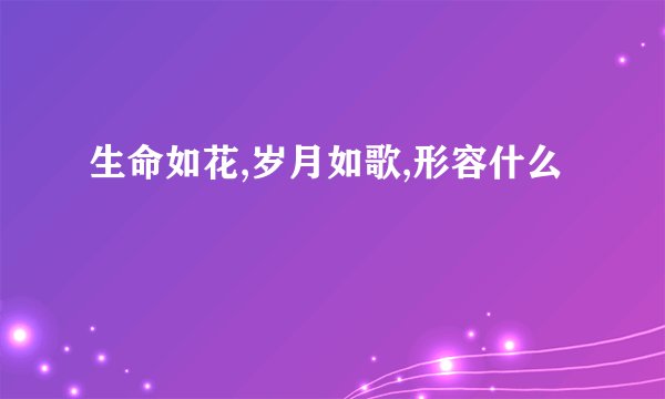生命如花,岁月如歌,形容什么