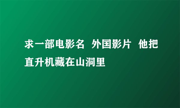 求一部电影名  外国影片  他把直升机藏在山洞里