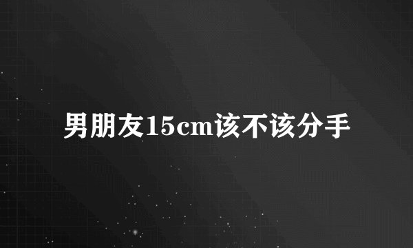 男朋友15cm该不该分手