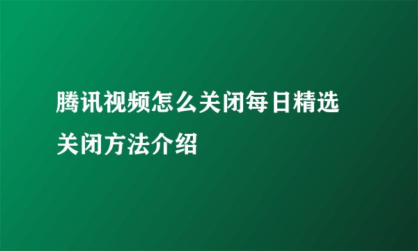 腾讯视频怎么关闭每日精选 关闭方法介绍