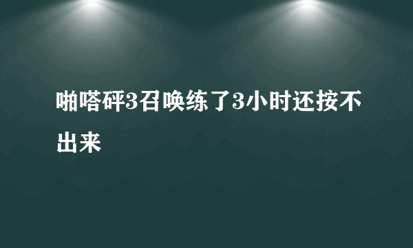 啪嗒砰3召唤练了3小时还按不出来