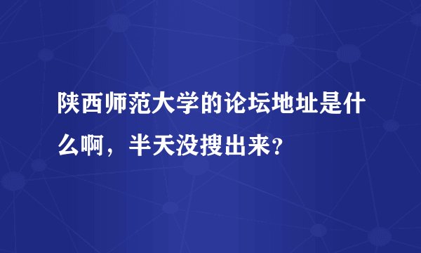 陕西师范大学的论坛地址是什么啊,半天没搜出来?