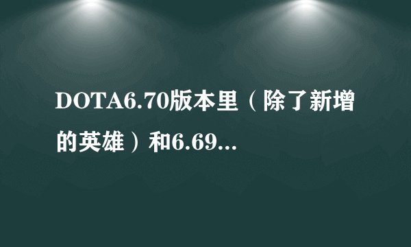 DOTA6.70版本里（除了新增的英雄）和6.69有什么不同之处？