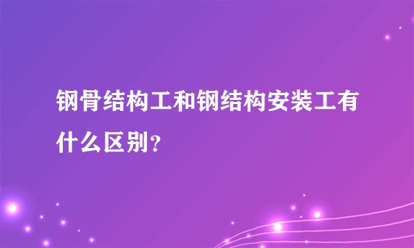 钢骨结构工和钢结构安装工有什么区别？