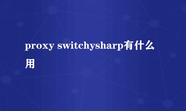 proxy switchysharp有什么用