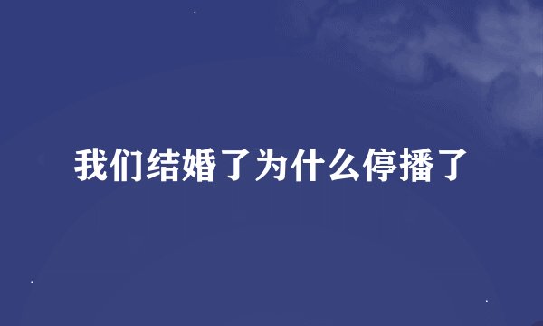 我们结婚了为什么停播了