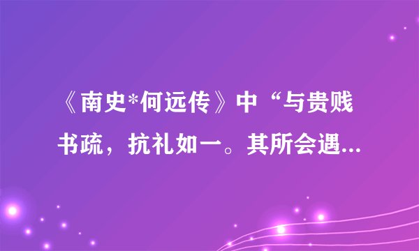 《南史*何远传》中“与贵贱书疏,抗礼如一。其所会遇,未尝以颜色下人。”怎么翻译?