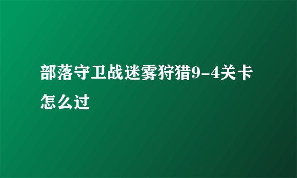 部落守卫战迷雾狩猎9-4关卡怎么过