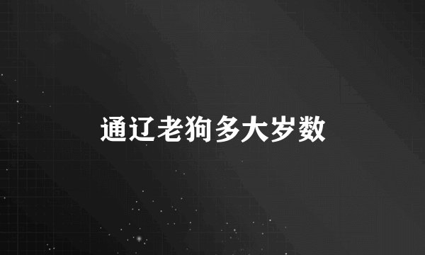 通辽老狗多大岁数