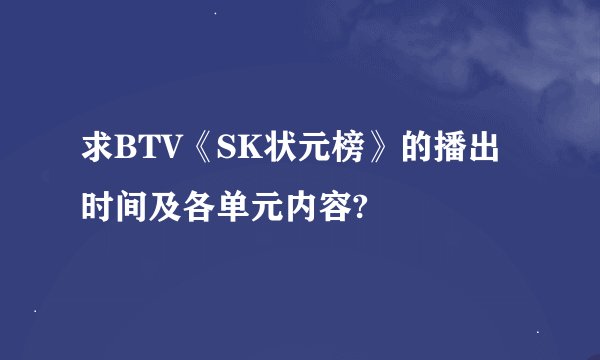 求BTV《SK状元榜》的播出时间及各单元内容?