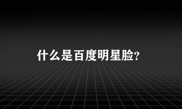 什么是百度明星脸？