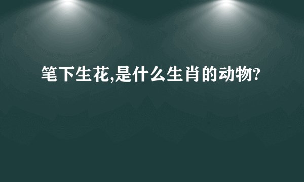 笔下生花,是什么生肖的动物?