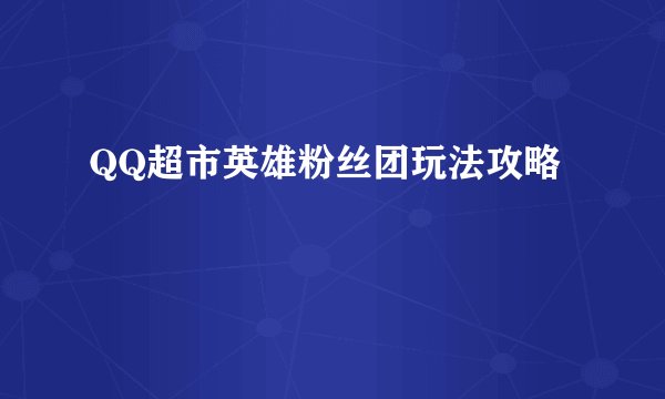 QQ超市英雄粉丝团玩法攻略