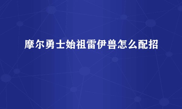 摩尔勇士始祖雷伊兽怎么配招