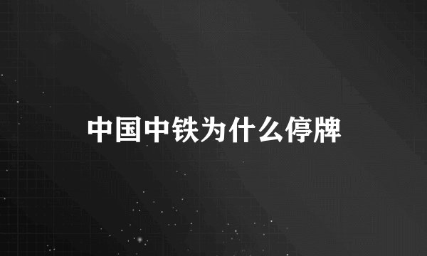 中国中铁为什么停牌