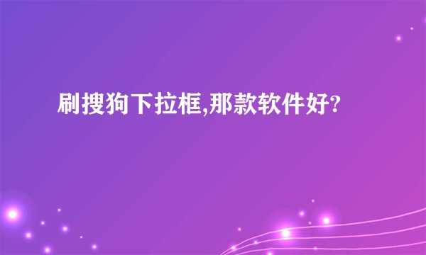 刷搜狗下拉框,那款软件好?