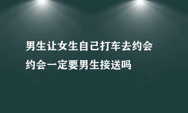 男生让女生自己打车去约会 约会一定要男生接送吗