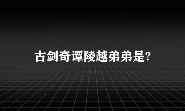 古剑奇谭陵越弟弟是?