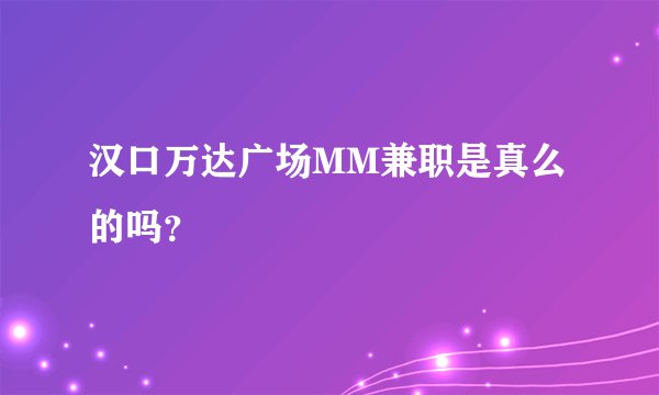 汉口万达广场MM兼职是真么的吗?