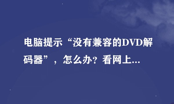 电脑提示“没有兼容的DVD解码器”，怎么办？看网上很多都是几年前