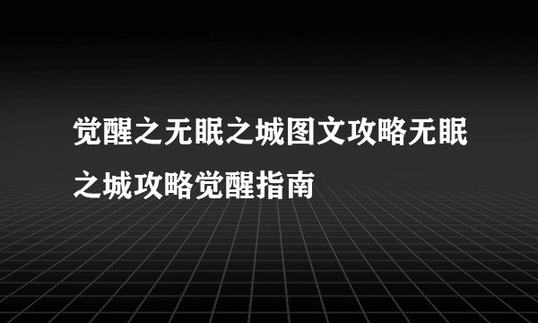 觉醒之无眠之城图文攻略无眠之城攻略觉醒指南