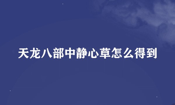 天龙八部中静心草怎么得到