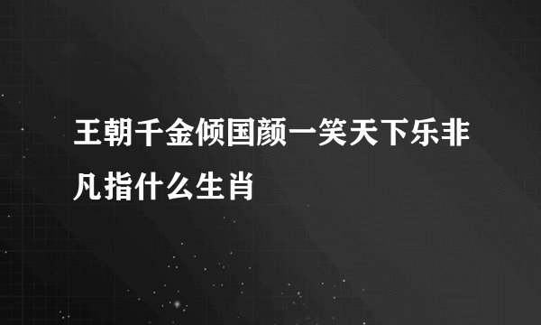 王朝千金倾国颜一笑天下乐非凡指什么生肖