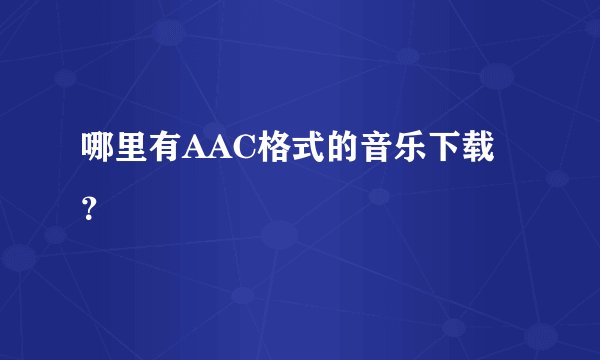 哪里有AAC格式的音乐下载？