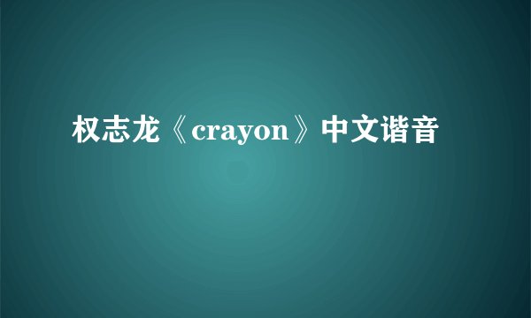 权志龙《crayon》中文谐音
