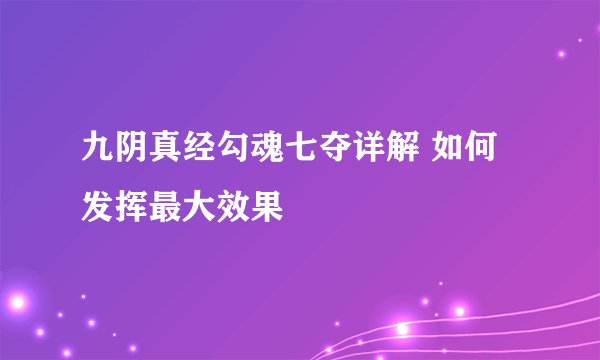 九阴真经勾魂七夺详解 如何发挥最大效果