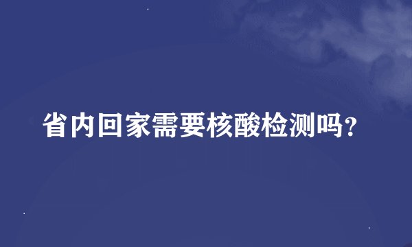 省内回家需要核酸检测吗?