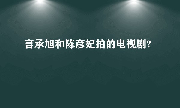 言承旭和陈彦妃拍的电视剧?