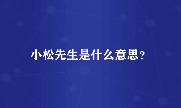 小松先生是什么意思？