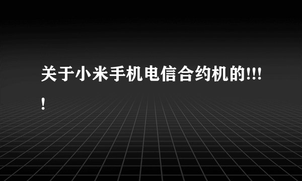 关于小米手机电信合约机的!!!!
