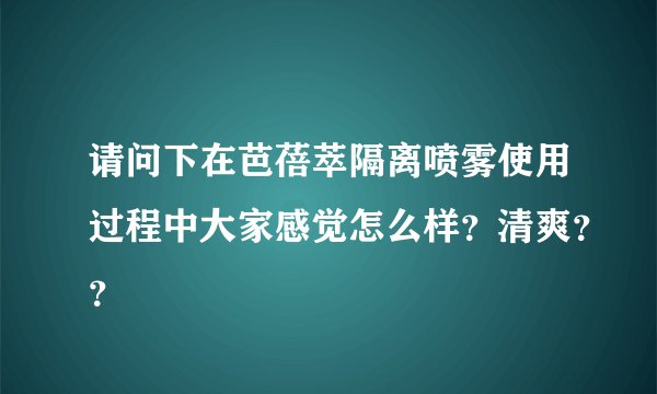 请问下在芭蓓萃隔离喷雾使用过程中大家感觉怎么样？清爽？？