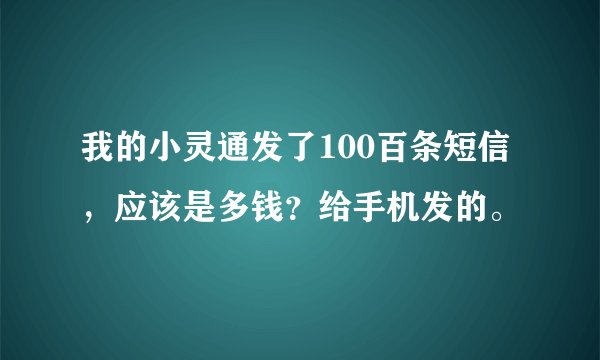 我的小灵通发了100百条短信，应该是多钱？给手机发的。