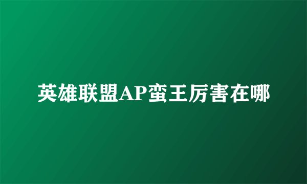 英雄联盟AP蛮王厉害在哪