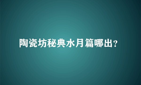 陶瓷坊秘典水月篇哪出？