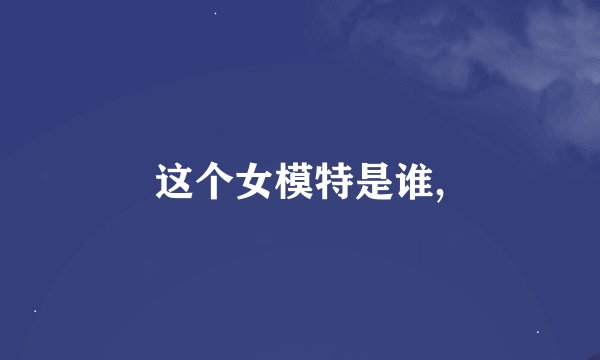 这个女模特是谁,