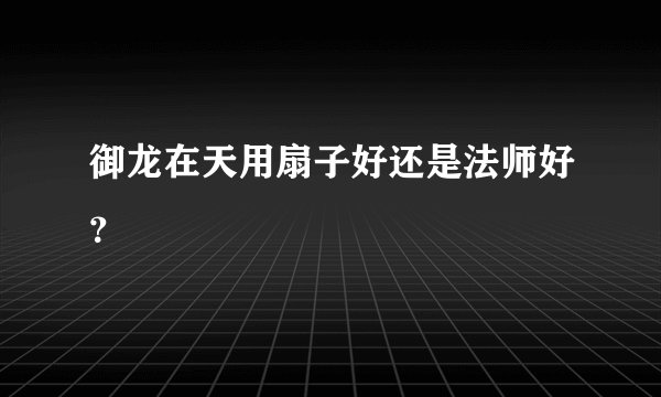 御龙在天用扇子好还是法师好?