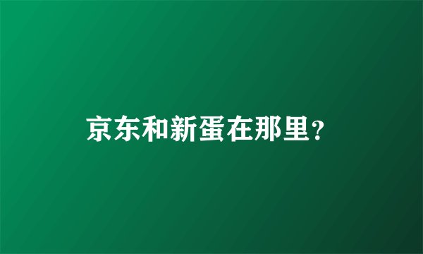 京东和新蛋在那里？