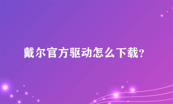 戴尔官方驱动怎么下载？