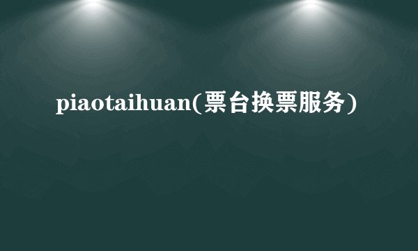 piaotaihuan(票台换票服务)