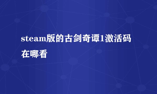 steam版的古剑奇谭1激活码在哪看