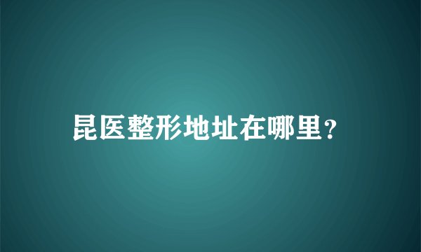 昆医整形地址在哪里？