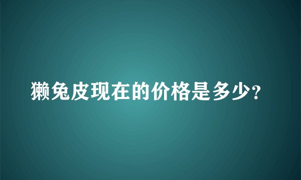 獭兔皮现在的价格是多少？