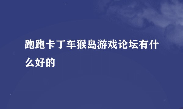 跑跑卡丁车猴岛游戏论坛有什么好的