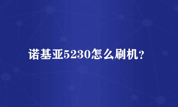 诺基亚5230怎么刷机？